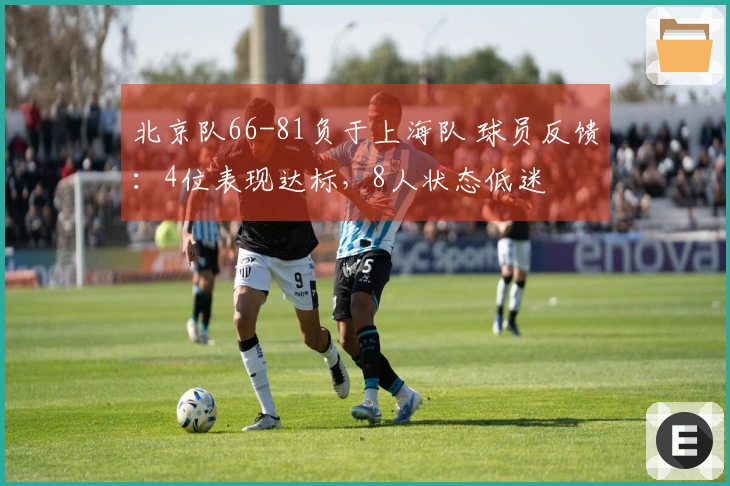 北京队66-81负于上海队 球员反馈：4位表现达标，8人状态低迷