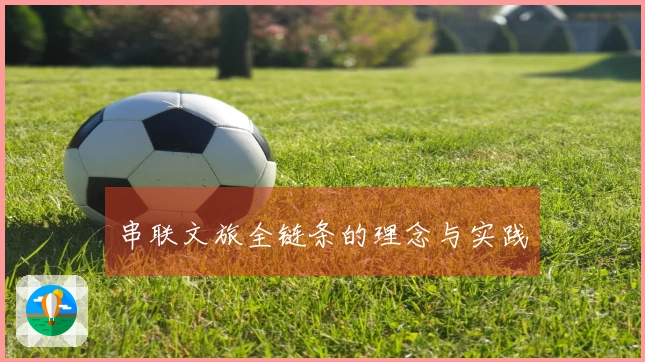 串联文旅全链条的理念与实践